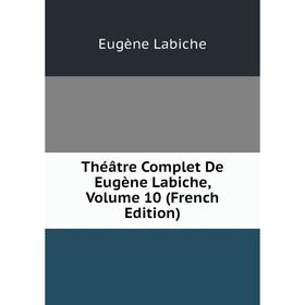 

Книга Théâtre Complet De Eugène Labiche, Volume 10 (French Edition). Labiche Eugène