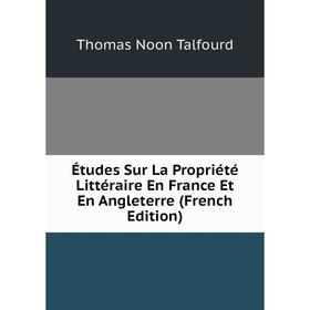 

Книга Études Sur La Propriété Littéraire En France Et En Angleterre (French Edition). Thomas Noon Talfourd
