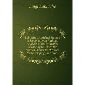 

Книга Lablache's Abridged Method of Singing; Or, a Rational Analysis of the Principles According to Which the Studies Should Be Directed for Developin