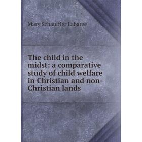 

Книга The child in the midst: a comparative study of child welfare in Christian and non-Christian lands. Mary Schauffler Labaree