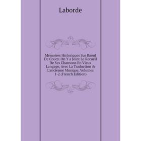 

Книга Mémoires Historiques Sur Raoul De Coucy On Y a Joint Le Recueil De Ses Chansons En Vieux Langage, Avec La Traduction L'ancienne Musique, Volum