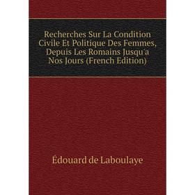 

Книга Recherches Sur La Condition Civile Et Politique Des Femmes, Depuis Les Romains Jusqu'a Nos Jours (French Edition). Edouard Laboulaye