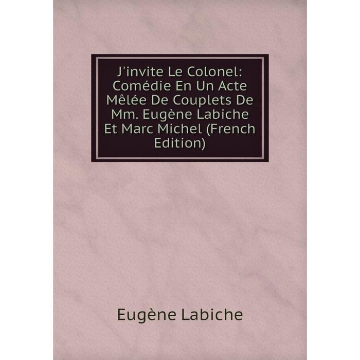 фото Книга j'invite le colonel: comédie en un acte mêlée de couplets de mm. eugène labiche et marc michel nobel press