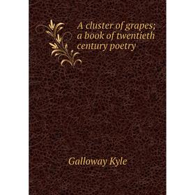 

Книга A cluster of grapes; a book of twentieth century poetry. Galloway Kyle