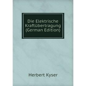 

Книга Die Elektrische Kraftübertragung (German Edition). Herbert Kyser