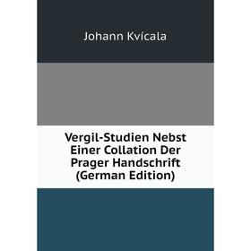 

Книга Vergil-Studien Nebst Einer Collation Der Prager Handschrift (German Edition). Johann Kvícala