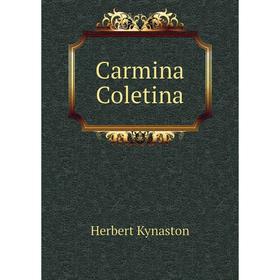 

Книга Carmina Coletina. Herbert Kynaston