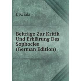 

Книга Beiträge Zur Kritik Und Erklärung Des Sophocles (German Edition). J. Kvíala