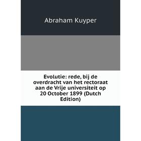 

Книга Evolutie: rede, bij de overdracht van het rectoraat aan de Vrije universiteit op 20 October 1899 (Dutch Edition). Abraham Kuyper