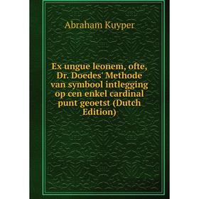 

Книга Ex ungue leonem, ofte, Dr. Doedes' Methode van symbool intlegging op cen enkel cardinal punt geoetst (Dutch Edition). Abraham Kuyper