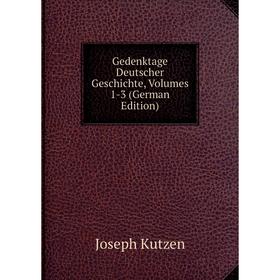 

Книга Gedenktage Deutscher Geschichte, Volumes 1-3 (German Edition). Joseph Kutzen