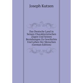 

Книга Das Deutsche Land in Seinen Charakteristischen Zügen Und Seinen Beziehungen Zu Geschichte Und Leben Der Menschen (German Edition). Joseph Kutzen