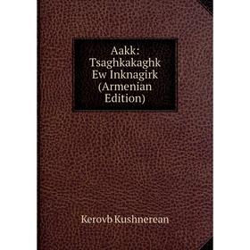 

Книга Aakk: Tsaghkakaghk Ew Inknagirk (Armenian Edition). Kerovb Kushnerean