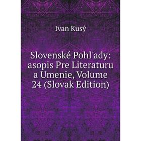 

Книга Slovenské Pohl'ady: asopis Pre Literaturu a Umenie, Volume 24 (Slovak Edition). Ivan Kusý