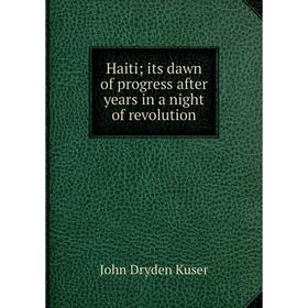 

Книга Haiti; its dawn of progress after years in a night of revolution. John Dryden Kuser