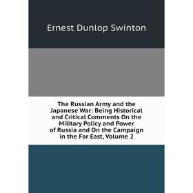 

Книга The Russian Army and the Japanese War: Being Historical and Critical Comments On the Military Policy and Power of Russia and On the Campaign in