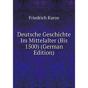 

Книга Deutsche Geschichte Im Mittelalter (Bis 1500) (German Edition). Friedrich Kurze