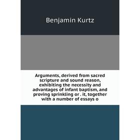 

Книга Arguments, derived from sacred scripture and sound reason, exhibiting the necessity and advantages of infant baptism