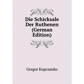 

Книга Die Schicksale Der Ruthenen (German Edition). Gregor Kupczanko