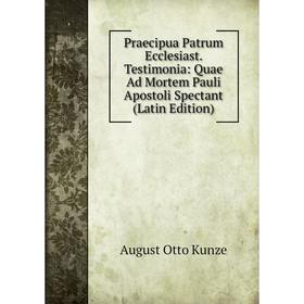 

Книга Praecipua Patrum Ecclesiast. Testimonia: Quae Ad Mortem Pauli Apostoli Spectant (Latin Edition). August Otto Kunze