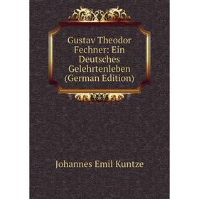 

Книга Gustav Theodor Fechner: Ein Deutsches Gelehrtenleben (German Edition). Johannes Emil Kuntze