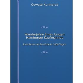 

Книга Wanderjahre Eines Jungen Hamburger Kaufmannes Eine Reise Um Die Erde in 1000 Tagen. Oswald Kunhardt