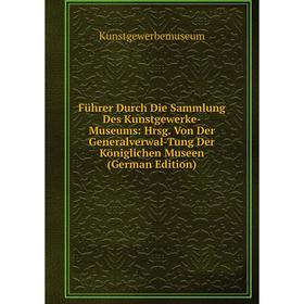 

Книга Führer Durch Die Sammlung Des Kunstgewerke-Museums: Hrsg. Von Der Generalverwal-Tung Der Königlichen Museen (German Edition). Kunstgewerbemuseum