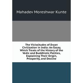 

Книга The Vicissitudes of aryan Civilization in India: An Essay, Which Treats of the History of the Vedic and Buddhistic Polities, Explaining Their Or