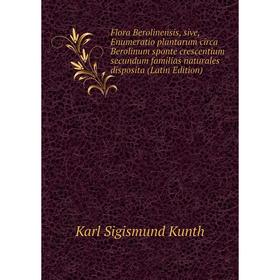 

Книга Flora Berolinensis, sive, Enumeratio plantarum circa Berolinum sponte crescentium secundum familias naturales disposita