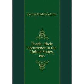 

Книга Pearls; their occurrence in the United States, etc. George F. Kunz
