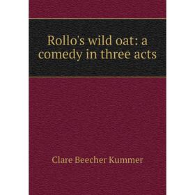 

Книга Rollo's wild oat: a comedy in three acts. Clare Beecher Kummer