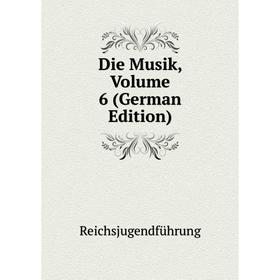 

Книга Die Musik, Volume 6 (German Edition). Reichsjugendführung