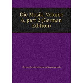 

Книга Die Musik, Volume 6, part 2 (German Edition). Nationalsozialistische Kulturgemeinde