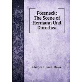 

Книга Pössneck: The Scene of Hermann Und Dorothea. Charles Julius Kullmer