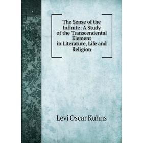 

Книга The Sense of the Infinite: A Study of the Transcendental Element in Literature, Life and Religion. Levi Oscar Kuhns