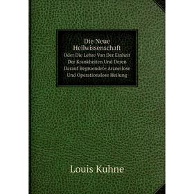 

Книга Die Neue Heilwissenschaft|Oder Die Lehre Von Der Einheit Der Krankheiten Und Deren Darauf Begruendete Arzneilose Und Operationslose Heilung