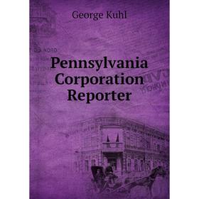 

Книга Pennsylvania Corporation Reporter. George Kuhl