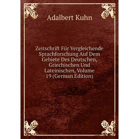 

Книга Zeitschrift Für Vergleichende Sprachforschung Auf Dem Gebiete Des Deutschen, Griechischen Und Lateinischen, Volume 19 (German Edition). Adalbert