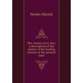 

Книга The Armies of to-day; a description of the armies of the leading nations at the present time. Wesley Merritt