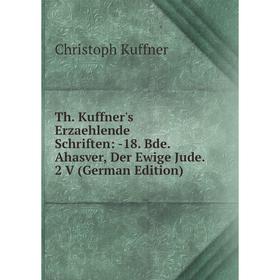 

Книга Th. Kuffner's Erzaehlende Schriften: -18. Bde. Ahasver, Der Ewige Jude. 2 V (German Edition). Christoph Kuffner