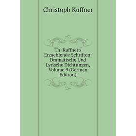 

Книга Th. Kuffner's Erzaehlende Schriften: Dramatische Und Lyrische Dichtungen, Volume 9 (German Edition). Christoph Kuffner