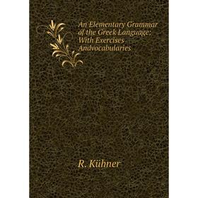 

Книга An Elementary Grammar of the Greek Language: With Exercises Andvocabularies. R. Kühner