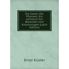 

Книга Die Gallen Der Pflanzen: Ein Lehrbuch Für Botaniker Und Entomologen (Latin Edition). Ernst Küster