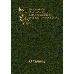 

Книга Handbuch Der Stickstoffhaltigen Orthocondensations Producte (German Edition). O Kühling