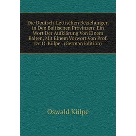 

Книга Die Deutsch-Lettischen Beziehungen in Den Baltischen Provinzen: Ein Wort Der Aufklarung Von Einem Balten, Mit Einem Vorwort Von Prof. Dr. O. Kul