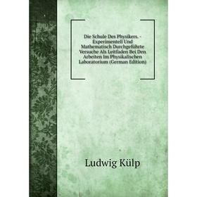 

Книга Die Schule Des Physikers. - Experimentell Und Mathematisch DurchgefUhrte Versuche Als Leitfaden Bei Den Arbeiten Im Physikalischen Laboratorium