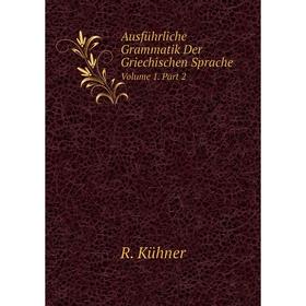 

Книга Ausführliche Grammatik Der Griechischen Sprache Volume 1. Part 2. R. Kühner