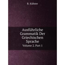 

Книга Ausführliche Grammatik Der Griechischen Sprache Volume 2. Part 1. R. Kühner