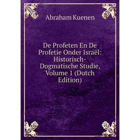 

Книга De Profeten En De Profetie Onder Israël: Historisch-Dogmatische Studie, Volume 1 (Dutch Edition). Abraham Kuenen