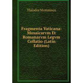 

Книга Fragmenta Vaticana: Mosaicarvm Et Romanarvm Legvm Collatio (Latin Edition). Théodor Mommsen